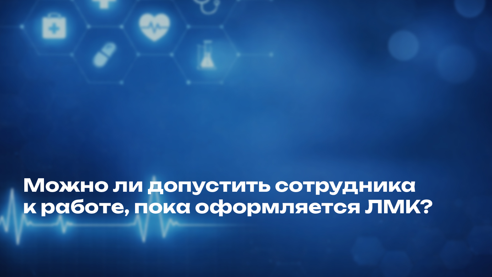 Можно ли допустить сотрудника к работе, пока оформляется ЛМК?